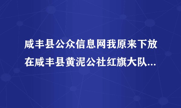 咸丰县公众信息网我原来下放在咸丰县黄泥公社红旗大队第九生产队请问哪里现在叫什么地名