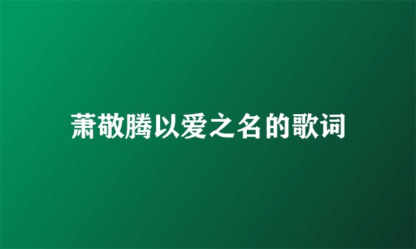萧敬腾以爱之名的歌词