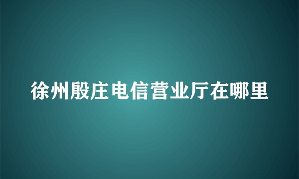 徐州殷庄电信营业厅在哪里