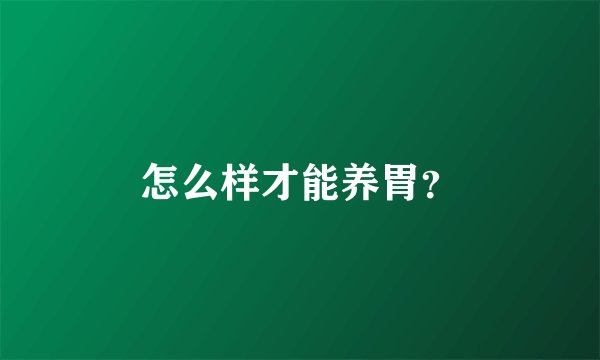 怎么样才能养胃？