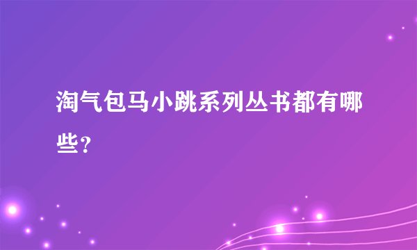 淘气包马小跳系列丛书都有哪些？