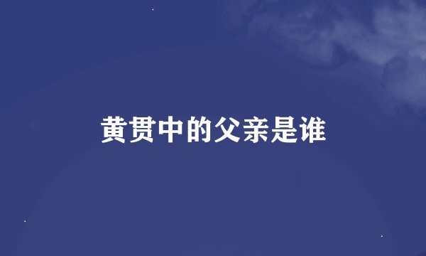 黄贯中的父亲是谁
