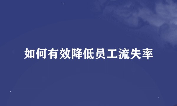如何有效降低员工流失率