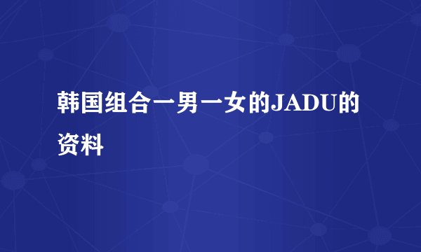 韩国组合一男一女的JADU的资料