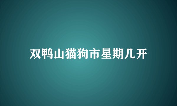 双鸭山猫狗市星期几开