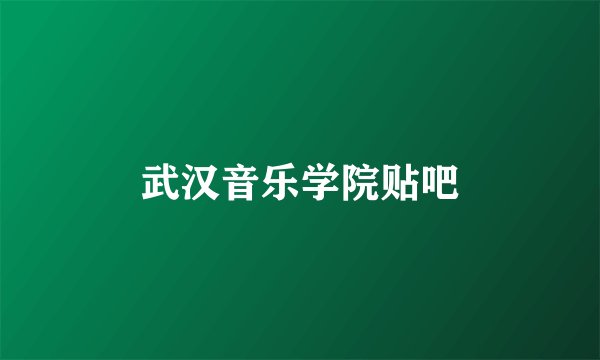 武汉音乐学院贴吧