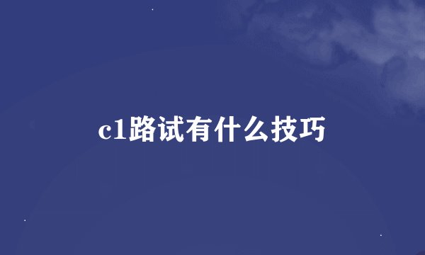 c1路试有什么技巧