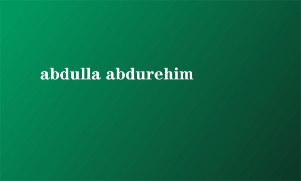 abdulla abdurehim