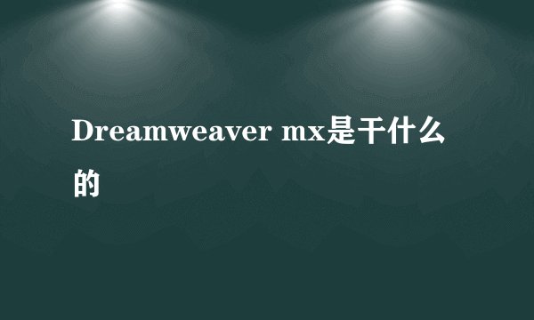 Dreamweaver mx是干什么的