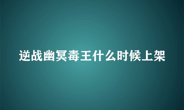 逆战幽冥毒王什么时候上架