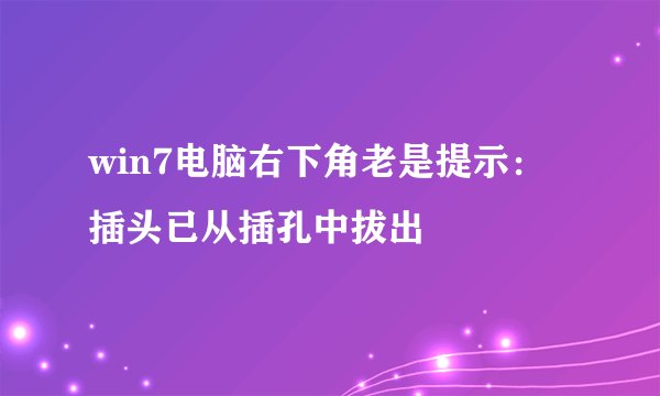 win7电脑右下角老是提示：插头已从插孔中拔出