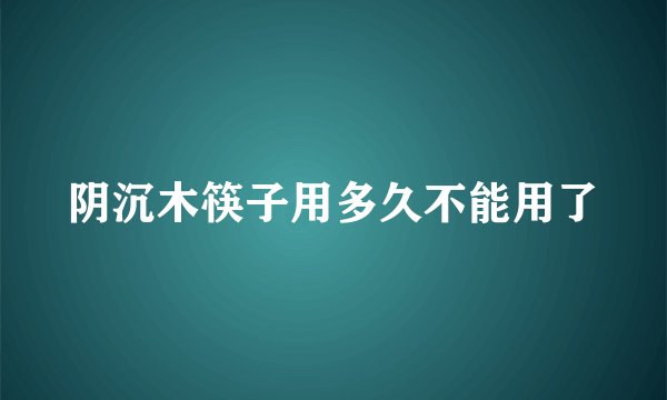 阴沉木筷子用多久不能用了