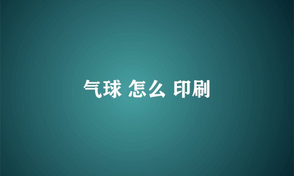 气球 怎么 印刷