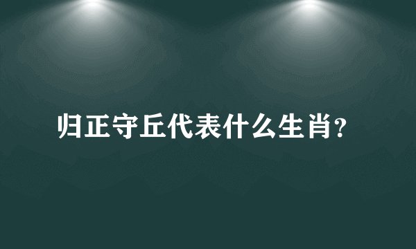 归正守丘代表什么生肖？