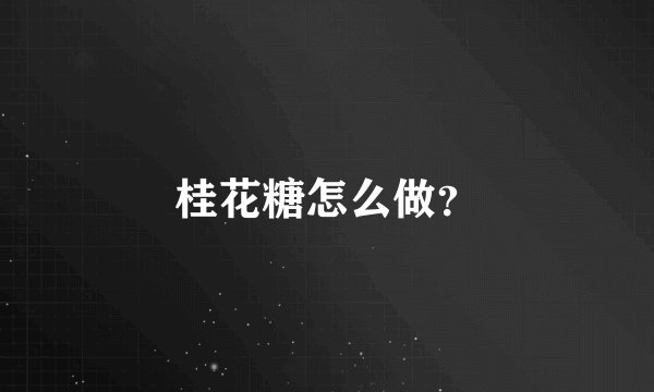 桂花糖怎么做？