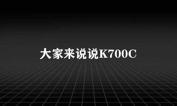 大家来说说K700C