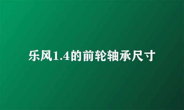 乐风1.4的前轮轴承尺寸