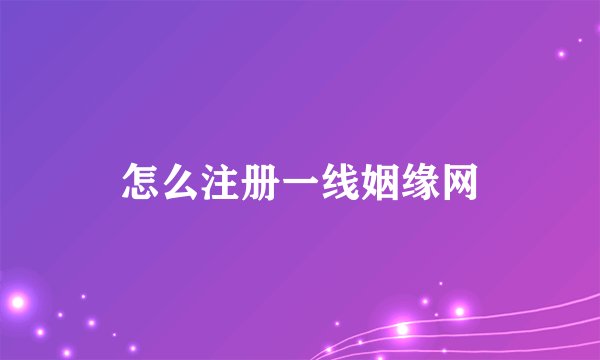 怎么注册一线姻缘网