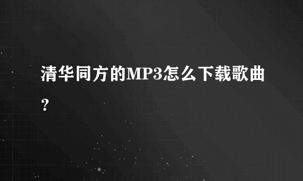 清华同方的MP3怎么下载歌曲？