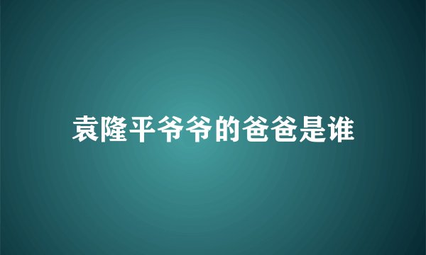 袁隆平爷爷的爸爸是谁