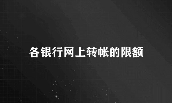 各银行网上转帐的限额