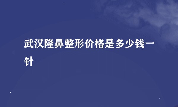 武汉隆鼻整形价格是多少钱一针
