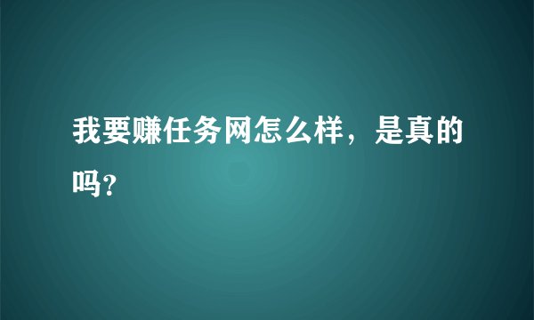 我要赚任务网怎么样，是真的吗？