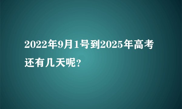 2022年9月1号到2025年高考还有几天呢？