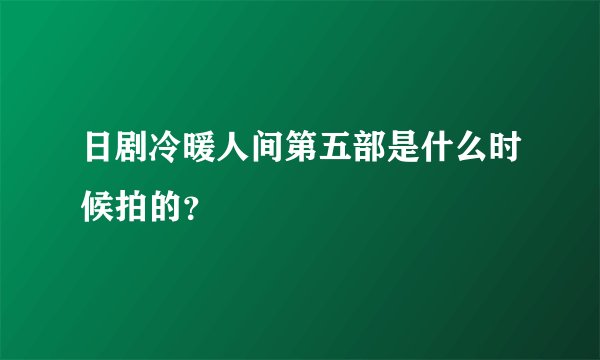 日剧冷暖人间第五部是什么时候拍的？