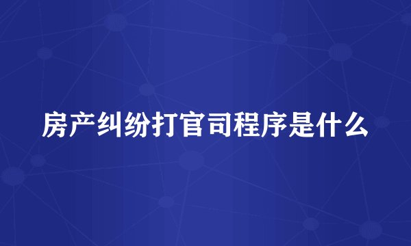 房产纠纷打官司程序是什么