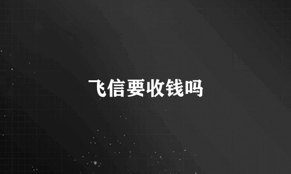 飞信要收钱吗
