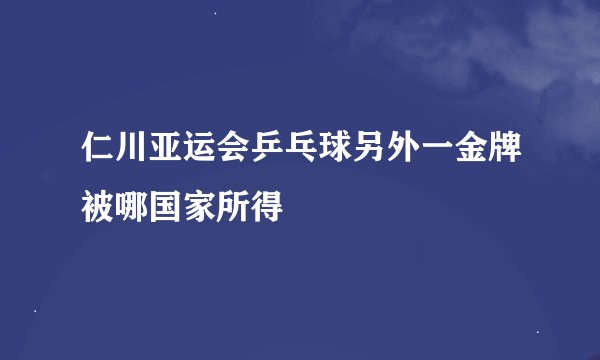 仁川亚运会乒乓球另外一金牌被哪国家所得