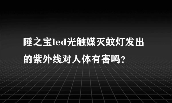 睡之宝led光触媒灭蚊灯发出的紫外线对人体有害吗？