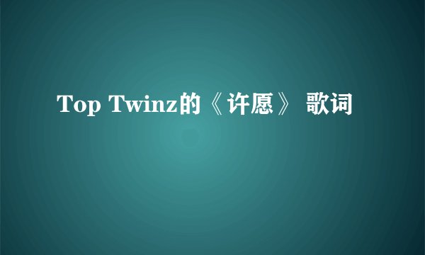 Top Twinz的《许愿》 歌词