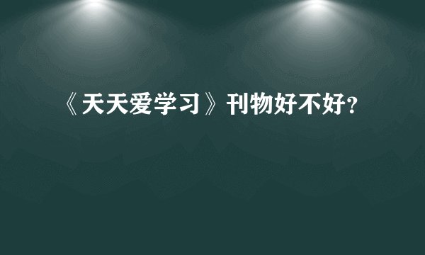 《天天爱学习》刊物好不好？
