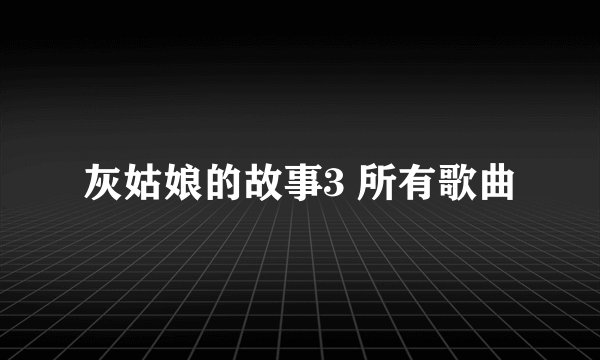 灰姑娘的故事3 所有歌曲