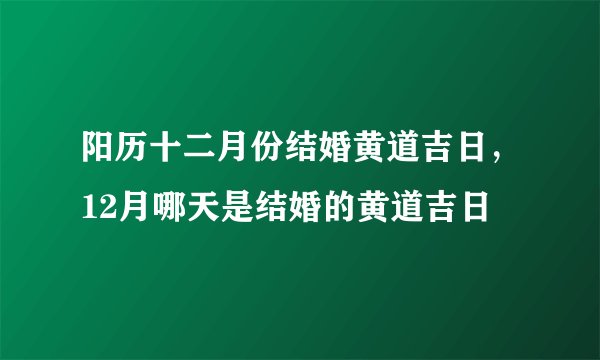 阳历十二月份结婚黄道吉日，12月哪天是结婚的黄道吉日