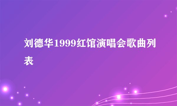 刘德华1999红馆演唱会歌曲列表