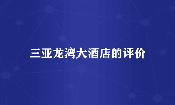 三亚龙湾大酒店的评价