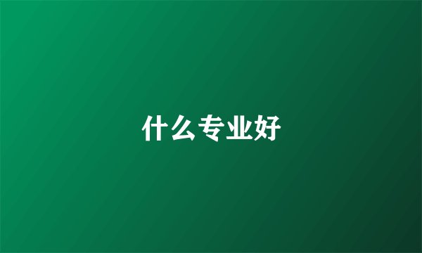 什么专业好