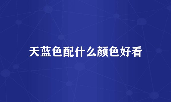 天蓝色配什么颜色好看