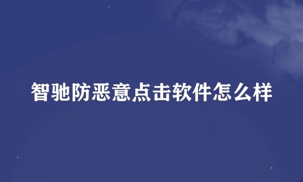 智驰防恶意点击软件怎么样