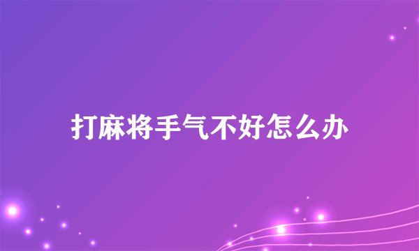 打麻将手气不好怎么办