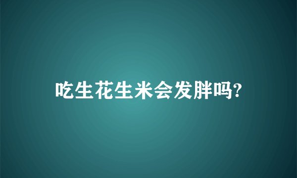 吃生花生米会发胖吗?