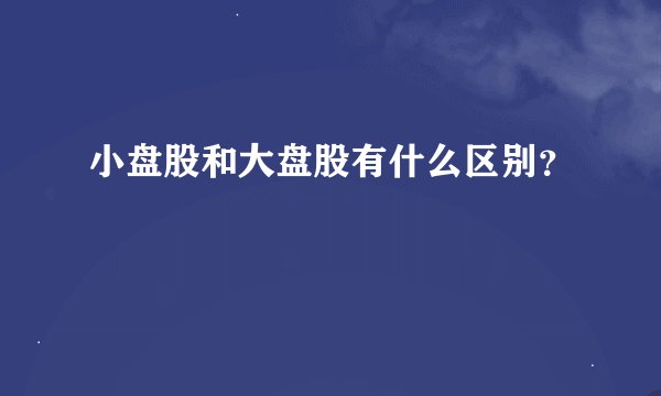 小盘股和大盘股有什么区别？
