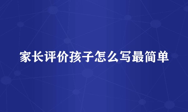 家长评价孩子怎么写最简单