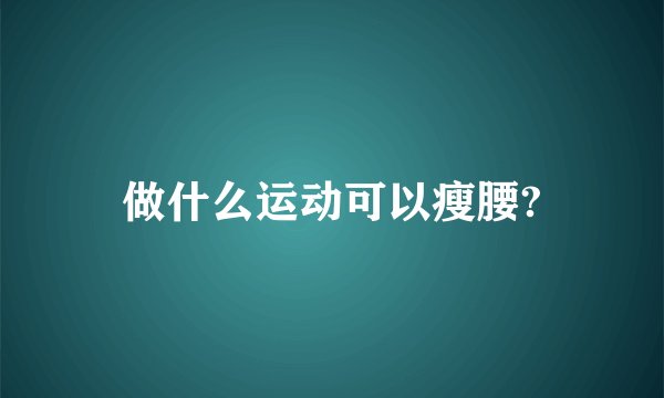 做什么运动可以瘦腰?