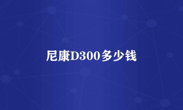 尼康D300多少钱