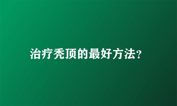 治疗秃顶的最好方法？