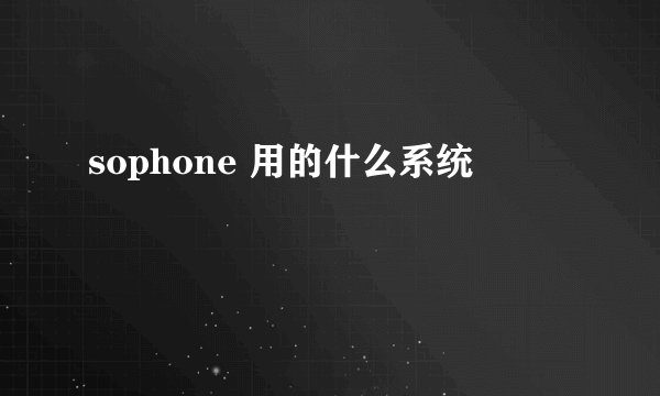 sophone 用的什么系统